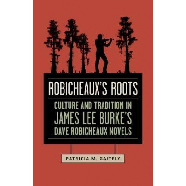 Robicheaux's Roots: Culture and Tradition in James Lee Burke's Dave Robicheaux Novels, Patricia M. Gaitely (Author)