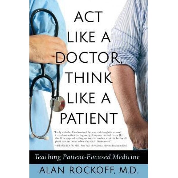 ACT Like a Doctor, Think Like a Patient: Teaching Patient-Focused Medicine, Alan Sidney Rockoff (Author)