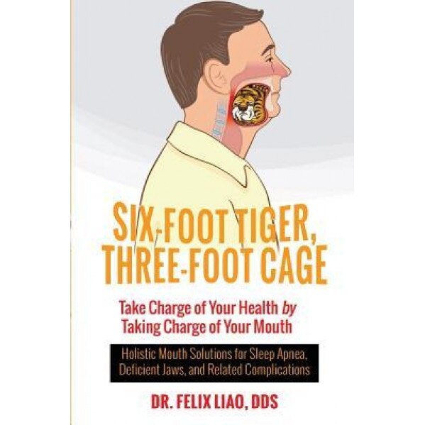 Six-Foot Tiger, Three-Foot Cage: Take Charge of Your Health by Taking Charge of Your Mouth, Dr Felix Liao Dds (Author)