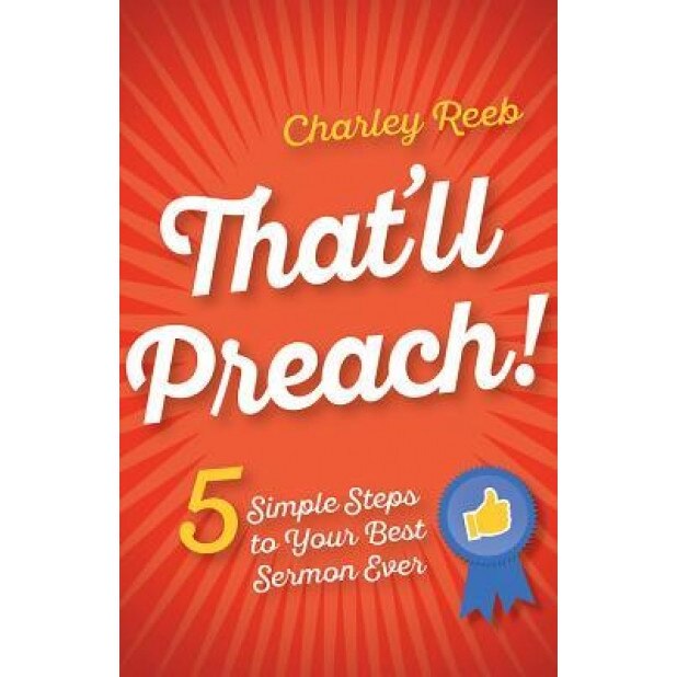 That'll Preach!: 5 Simple Steps to Your Best Sermon Ever, Charley Reeb (Author)