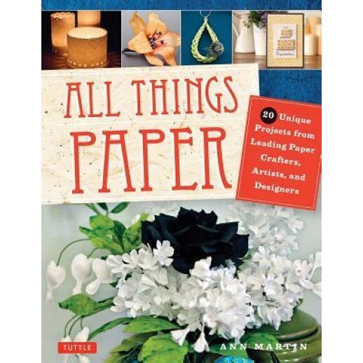 All Things Paper: 20 Unique Projects from Leading Paper Crafters, Artists, and Designers, Ann Martin (Author)