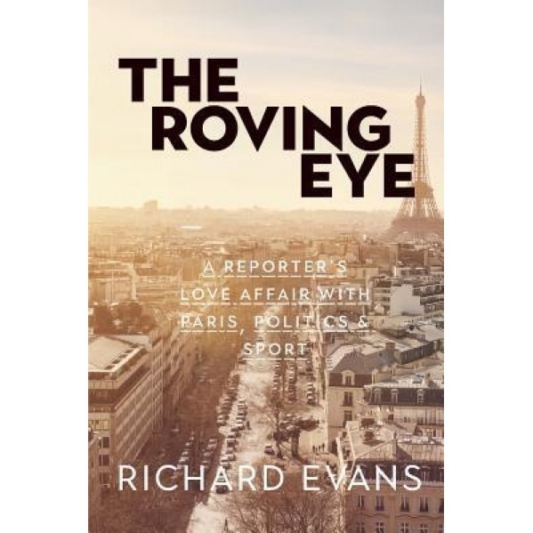 The Roving Eye: A Reporter's Love Affair with Paris, Politics & Sport, Richard Evans (Author)