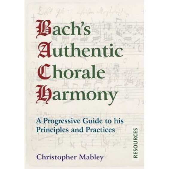 Bach's Authentic Chorale Harmony - Resources: A Progressive Guide to His Principles and Practices, Christopher Mabley (Author)
