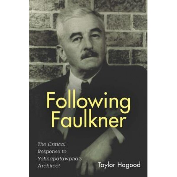 Following Faulkner: The Critical Response to Yoknapatawpha's Architect, Taylor Hagood (Author)