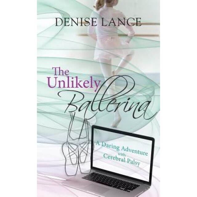 The Unlikely Ballerina: A Daring Adventure with Cerebral Palsy, Denise Lance (Author)