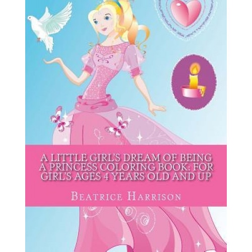 A Little Girl's Dream of Being a Princess Coloring Book: For Girl's Ages 4 Years Old and Up, Beatrice Harrison (Author)