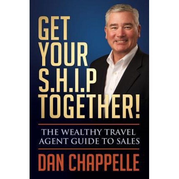 Get Your S.H.I.P. Together!: The Wealthy Travel Agent Guide to Sales, Dan Chappelle (Author)