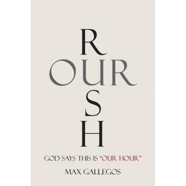 Rush Our: God Says This Is Our Hour, Max Gallegos (Author)