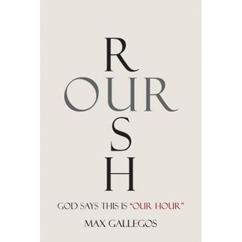 Rush Our: God Says This Is Our Hour, Max Gallegos (Author) Rush Our: God Says This Is Our Hour, Max Gallegos (Author)