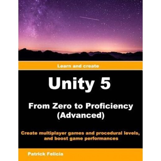 Unity 5 from Zero to Proficiency (Advanced): Create Multiplayer Games and Procedural Levels, and Boost Game Performances, Patrick Felicia (Author)