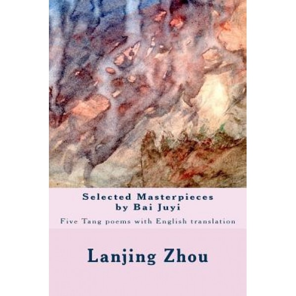 Selected Masterpieces by Bai Juyi: Tang Poems with English Translation, Lanjing Zhou (Author)
