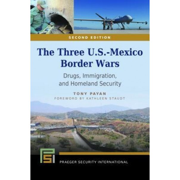The Three U.S.-Mexico Border Wars: Drugs, Immigration, and Homeland Security, 2nd Edition, Tony Payan (Author)