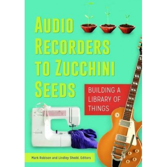 Audio Recorders to Zucchini Seeds: Building a Library of Things, Mark Daniel Robison (Author)