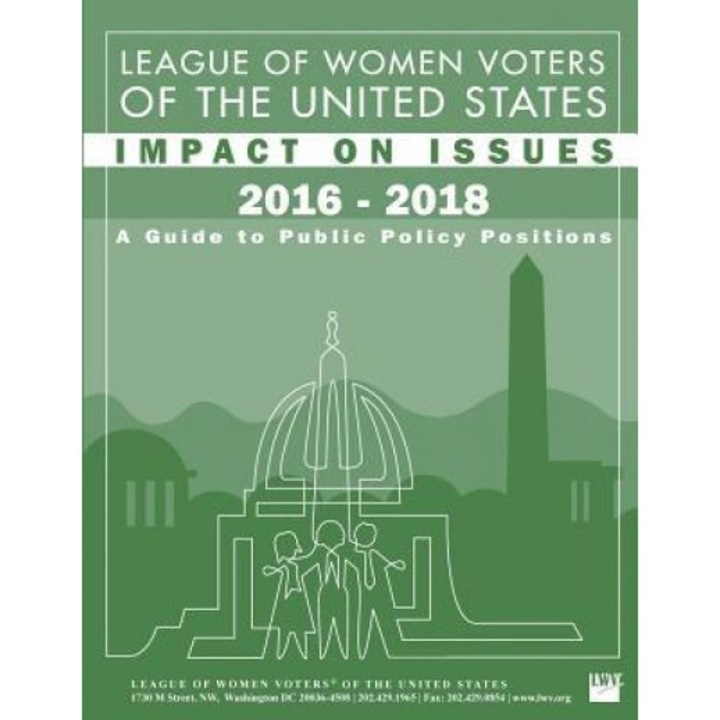 League of Women Voters of the United States Impact on Issues 2016 - 2018: A Guide to Public Policy Positions, League of Women Voters (Author)