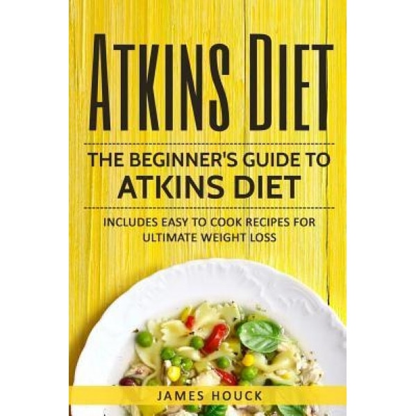 Atkins Diet: Atkins Diet Cookbook for Ultimate Weight Loss: Includes Quick and Easy to Cook Recipes, James Houck (Author)