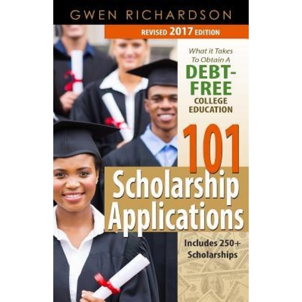 101 Scholarship Applications - 2017 Edition: What It Takes to Obtain a Debt-Free College Education, Gwen Richardson (Author)