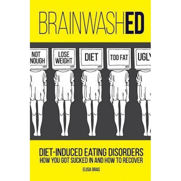 Brainwashed: Diet-Induced Eating Disorders. How You Got Sucked in and How to Recover, MS Elisa Oras (Author)