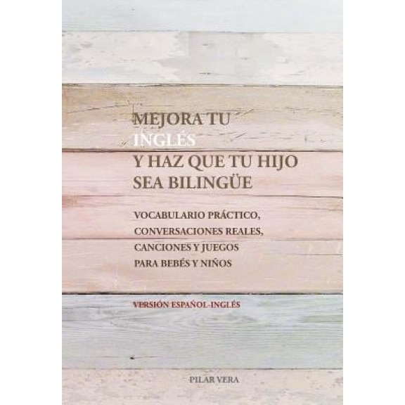 Mejora Tu Ingles y Haz Que Tu Hijo Sea Bilingue: Vocabulario Practico, Conversaciones Reales, Canciones y Juegos Para Bebes y Ninos, Pilar Vera (Author)