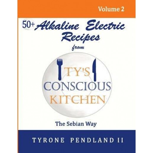 Alkaline Electric Recipes from Ty's Conscious Kitchen: The Sebian Way Volume 2: 56 Alkaline Electric Recipes Using Sebian Approved Ingredients, Tyrone Pendland II (Author)