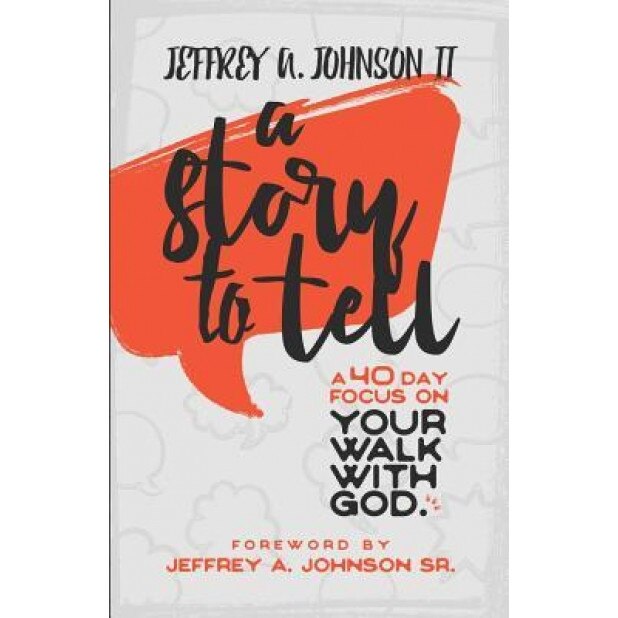 A Story to Tell: 40 Day Focus on Your Walk with God, Jeffery a. Johnson II (Author)