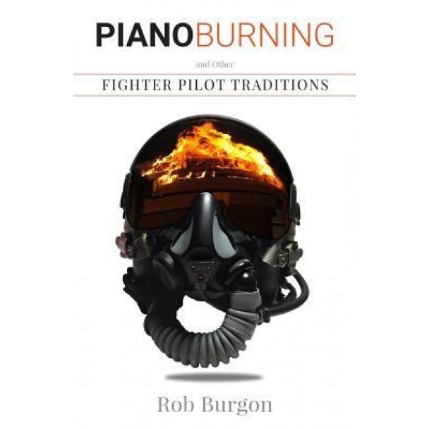 Piano Burning and Other Fighter Pilot Traditions, Rob Burgon (Author)