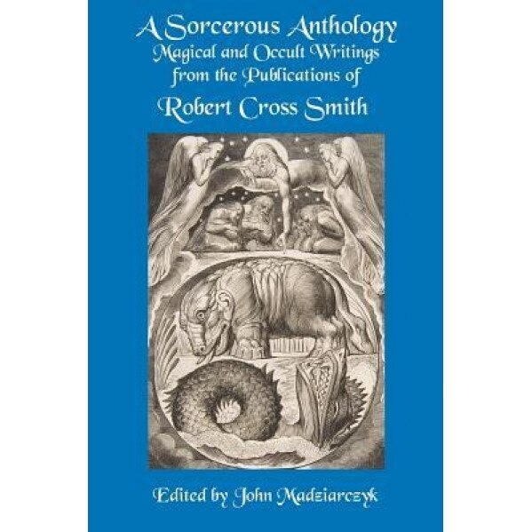 A Sorcerous Anthology: Magical and Occult Writings from the Publications of Robert Cross Smith - Robert Cross Smith (Author)