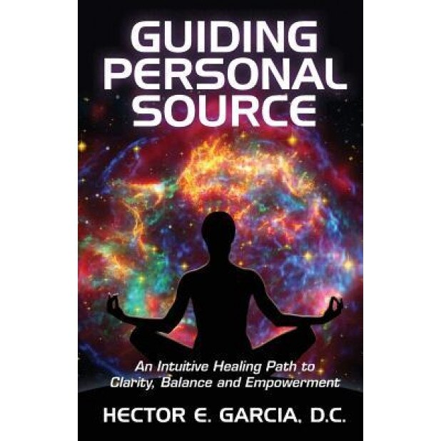 Guiding Personal Source: An Intuitive Healing Path to Clarity, Balance and Empowerment, Hector E. Garcia D. C. (Author)