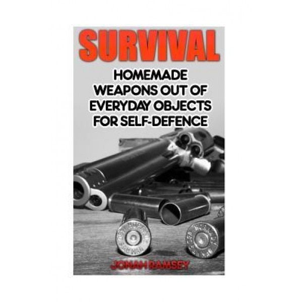 Survival: Homemade Weapons Out of Everyday Objects for Self-Defence, Jonah Ramsey (Author)