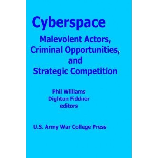 Cyberspace: Malevolent Actors, Criminal Opportunities and Strategic Competition, Phil Williams Editor (Author)