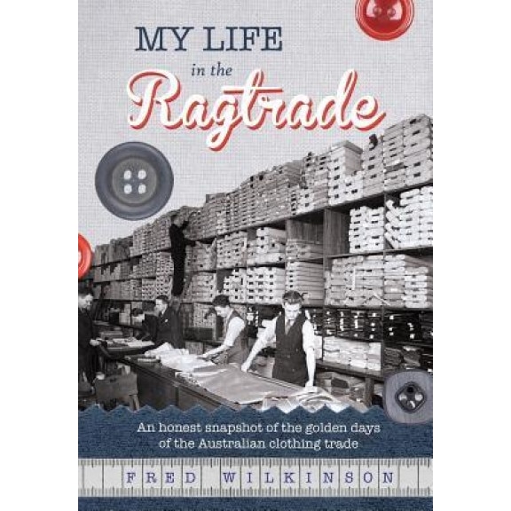 My Life in the Ragtrade: An Honest Snapshot of the Golden Days of the Australian Clothing Trade, Fred Wilkinson (Author)
