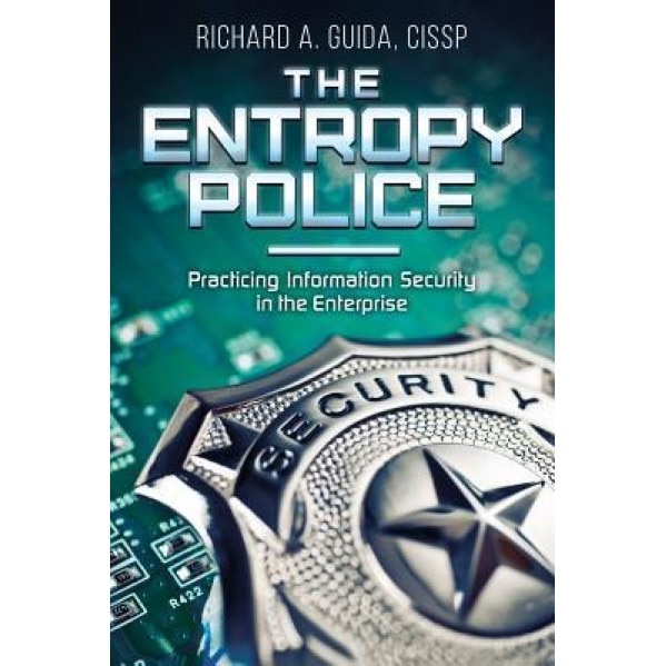 The Entropy Police: Practicing Information Security in the Enterprise - Cissp Richard a. Guida (Author)