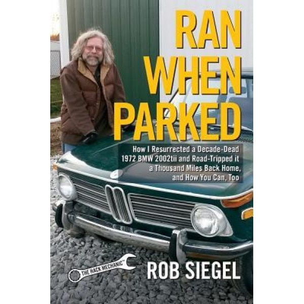 Ran When Parked: How I Resurrected a Decade-Dead 1972 BMW 2002tii and Road-Tripped It a Thousand Miles Back Home, and How You Can, Too, Rob Siegel (Author)