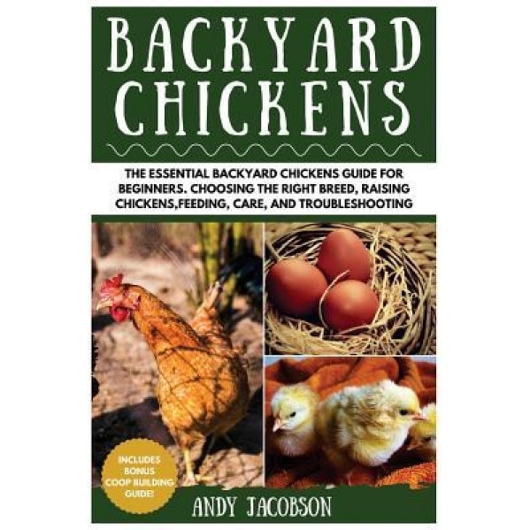 Backyard Chickens: The Essential Backyard Chickens Guide for Beginners: Choosing the Right Breed, Raising Chickens, Feeding, Care, and Tr, Andy Jacobson (Author)