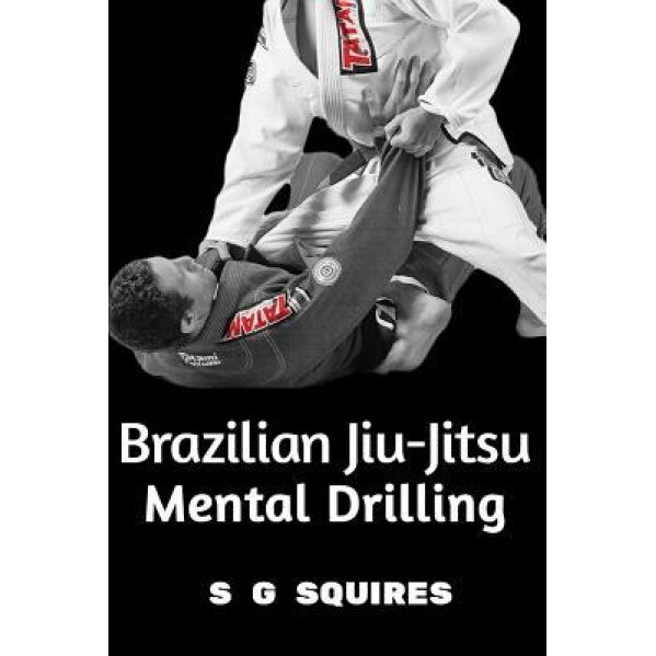 Brazilian Jiu-Jitsu Mental Drilling, S. G. Squires (Author)