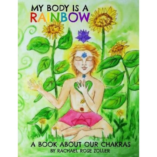 My Body Is a Rainbow: A Book about Our Chakras - Rachael Rose Zoller (Author)