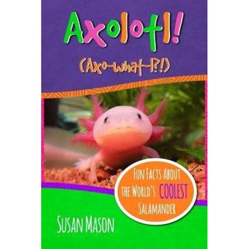 Axolotl!: Fun Facts about the World's Coolest Salamander, Susan Mason (Author) Axolotl!: Fun Facts about the World's Coolest Salamander, Susan Mason (Author)