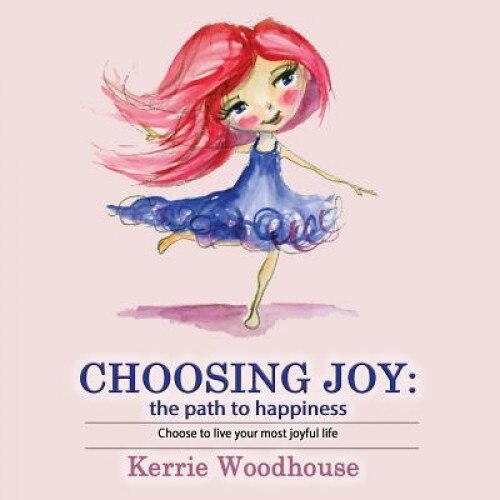 Choosing Joy: The Path to Happiness, Kerrie Woodhouse (Author)