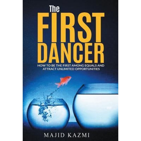 The First Dancer: How to Be the First Among Equals and Attract Unlimited Opportunities - Majid Kazmi (Author)