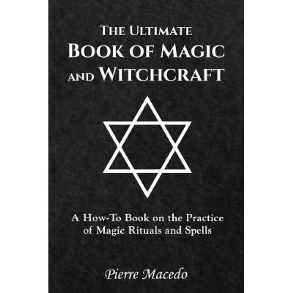The Ultimate Book of Magic and Witchcraft: A How-To Book on the Practice of Magic Rituals and Spells - Pierre Macedo (Author)
