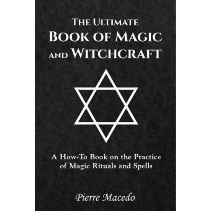 The Ultimate Book of Magic and Witchcraft: A How-To Book on the Practice of Magic Rituals and Spells - Pierre Macedo (Author)