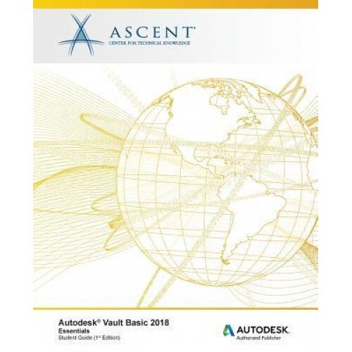 Autodesk Vault Basic 2018 Essentials: Autodesk Authorized Publisher, Ascent -. Center for Technical Knowledge (Author)