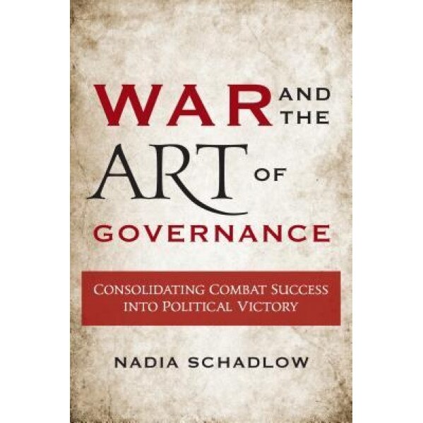 War and the Art of Governance: Consolidating Combat Success Into Political Victory, Nadia Schadlow (Author)