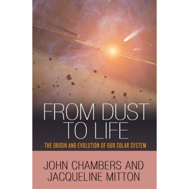 From Dust to Life: The Origin and Evolution of Our Solar System, John Chambers (Author)