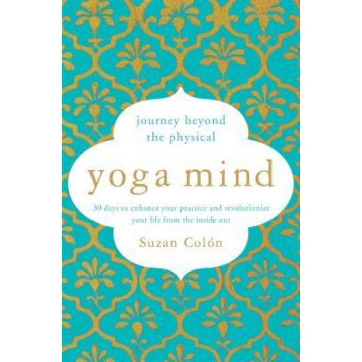 Yoga Mind: Journey Beyond the Physical, 30 Days to Enhance Your Practice and Revolutionize Your Life from the Inside Out, Suzan Colon (Author)