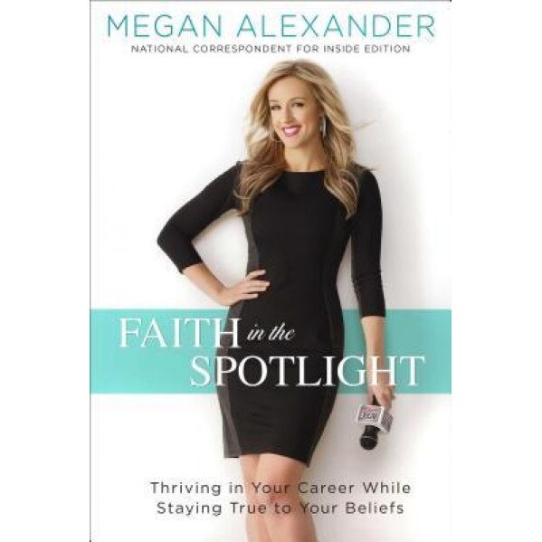 Faith in the Spotlight: Thriving in Your Career While Staying True to Your Beliefs, Megan Alexander (Author)