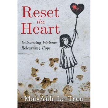 Reset the Heart: Unlearning Violence, Relearning Hope, Mai-Anh Le Tran (Author) Reset the Heart: Unlearning Violence, Relearning Hope, Mai-Anh Le Tran (Author)