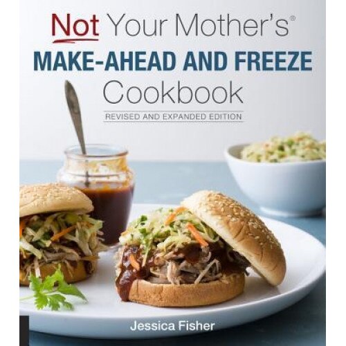 Not Your Mother's Make-Ahead and Freeze Cookbook Revised and Expanded Edition, Jessica Fisher (Author)