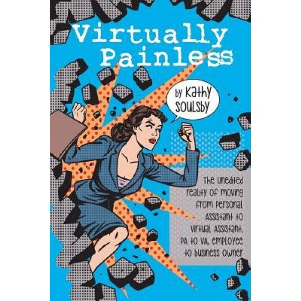Virtually Painless: The Unedited Reality of Moving from Personal Assistant to Virtual Assistant, Pa to Va, Employee to Business Owner - Kathy Soulsby (Author)