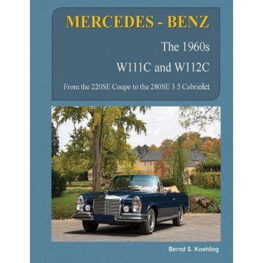 Mercedes-Benz, the 1960s, W111c and W112c: From the 220se Coupe to the 280se 3.5 Cabriolet, Bernd S. Koehling (Author)