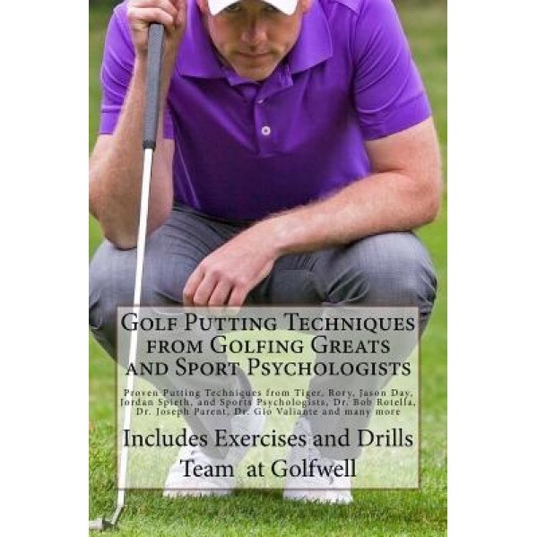Golf Putting Techniques from Golfing Greats and Sport Psychologists: Proven Putting Techniques from Tiger, Rory, Jason Day, Jordan Spieth, and Sports, The Team at Golfwell (Author)
